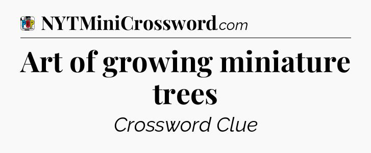 Art of growing miniature trees Crossword Clue