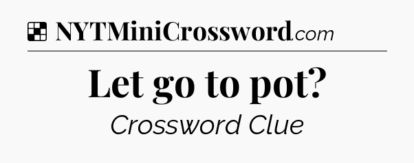Solution: Let go to pot - NYT Crossword