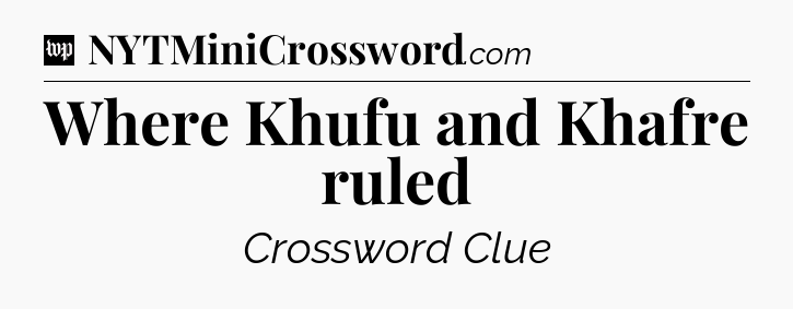 Where Khufu and Khafre ruled Crossword Clue
