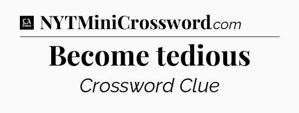 Become tedious - LA Times Crossword