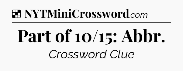 Solution: Part of 10/15: Abbr - NYT Crossword