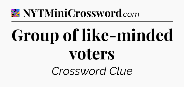 Group of like-minded voters Crossword Clue