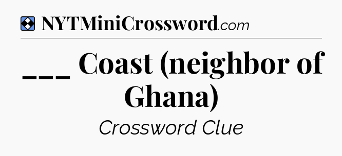 Solution: ___ Coast (neighbor of Ghana) - NYT Mini Crossword