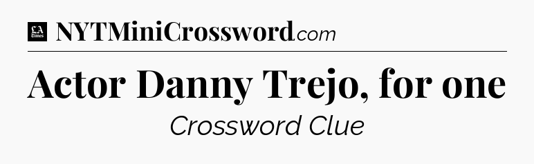 Actor Danny Trejo, for one - LA Times Crossword
