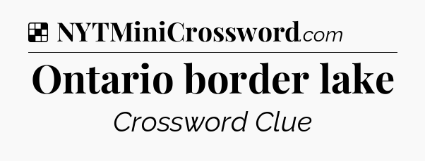 Solution: Ontario border lake - NYT Crossword