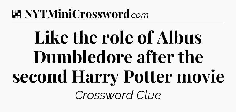 Solution: Like the role of Albus Dumbledore after the second Harry Potter movie - NYT Crossword