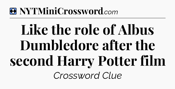 Solution: Like the role of Albus Dumbledore after the second Harry Potter film - NYT Mini Crossword