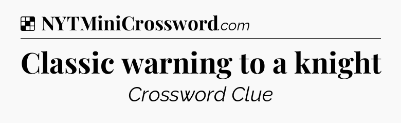 Solution: Classic warning to a knight - NYT Crossword