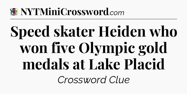 Speed skater Heiden who won five Olympic gold medals at Lake Placid Crossword Clue