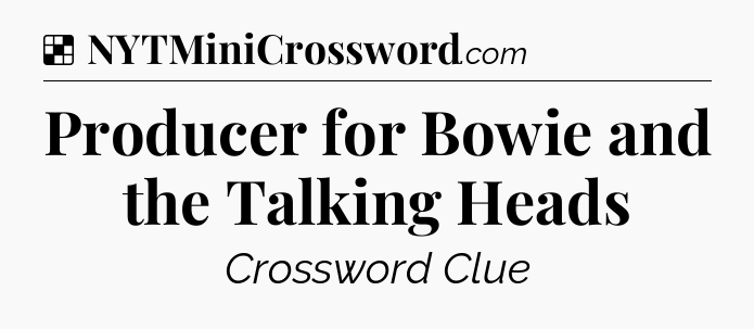 Solution: Producer for Bowie and the Talking Heads - NYT Crossword