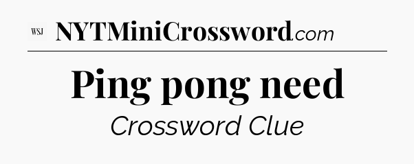 Ping pong need - WSJ Crossword
