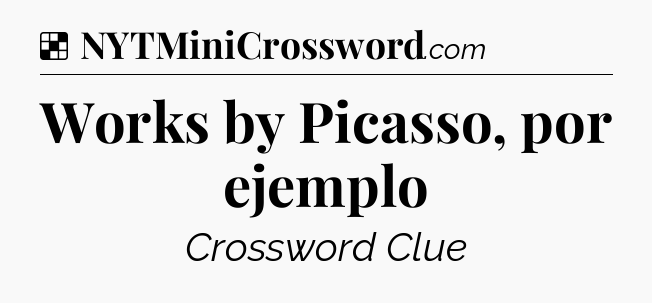 Solution: Works by Picasso, por ejemplo - NYT Crossword