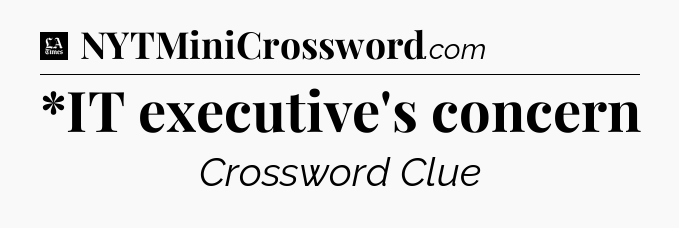*IT executive's concern - LA Times Crossword
