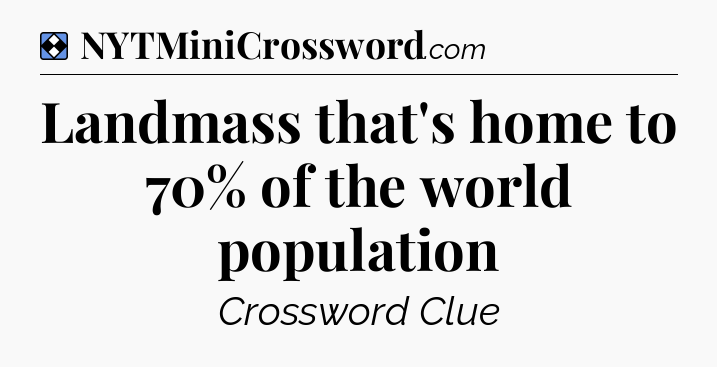 Solution: Landmass that's home to 70% of the world population - NYT Mini Crossword