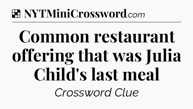 Solution: Common restaurant offering that was Julia Child's last meal - NYT Crossword