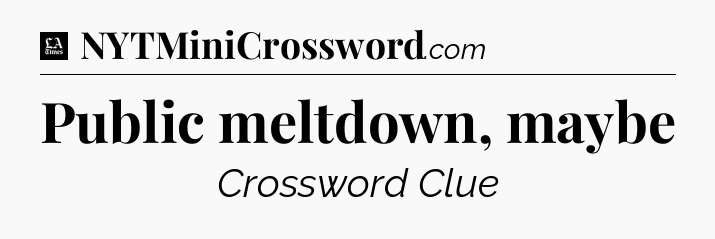 Public meltdown, maybe - LA Times Crossword