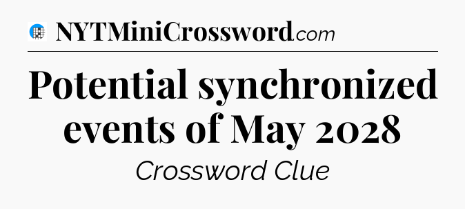 Potential synchronized events of May 2028 Crossword Clue