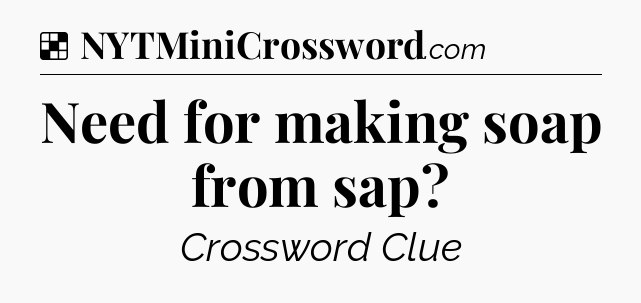 Solution: Need for making soap from sap - NYT Crossword