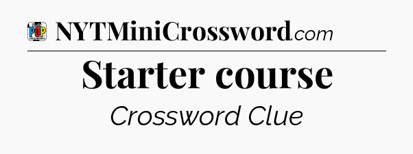 Starter course Crossword Clue