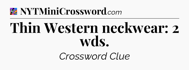 Thin Western neckwear: 2 wds Crossword Clue