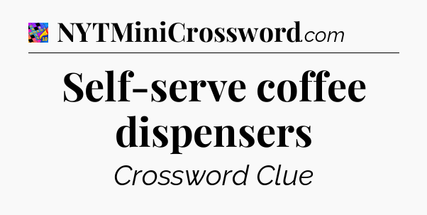Self-serve coffee dispensers Crossword Clue