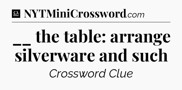 __ the table: arrange silverware and such - LA Times Crossword