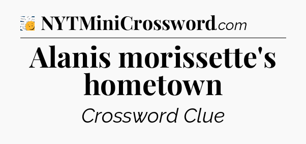 Alanis morissette's hometown - 7 Little Words