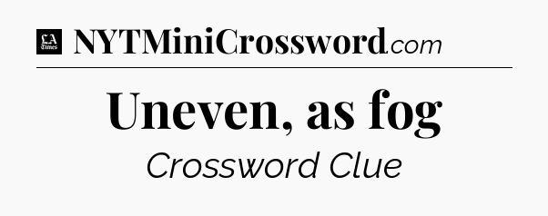 Uneven, as fog - LA Times Crossword