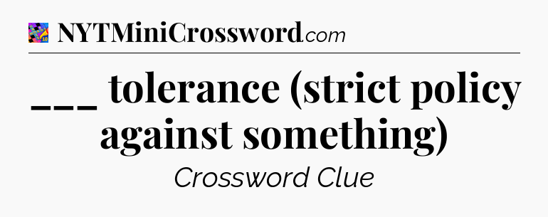___ tolerance (strict policy against something) Crossword Clue