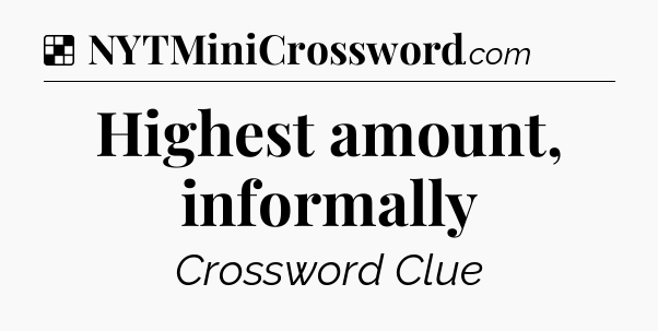 Solution: Highest amount, informally - NYT Crossword