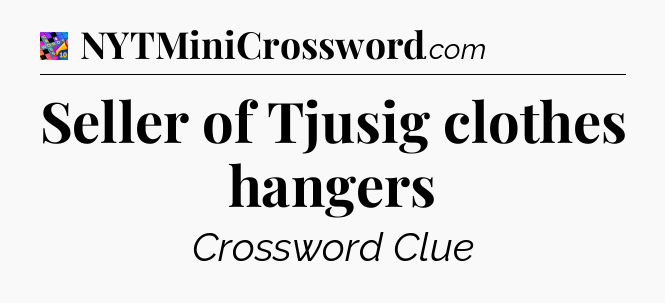 Seller of Tjusig clothes hangers Crossword Clue