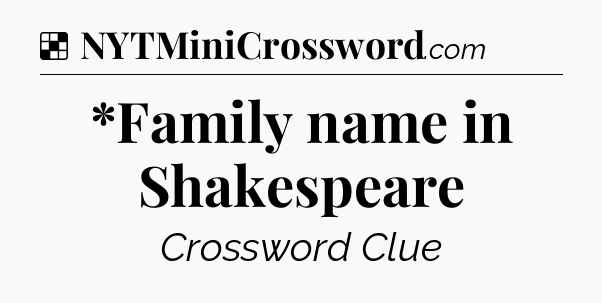 Solution: *Family name in Shakespeare - NYT Crossword