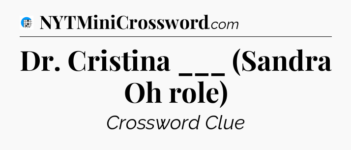 Dr. Cristina ___ (Sandra Oh role) Crossword Clue