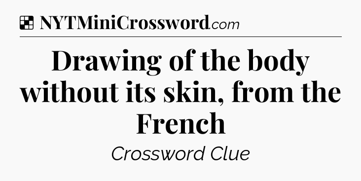 Solution: Drawing of the body without its skin, from the French - NYT Crossword