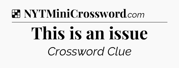 Solution: This is an issue - NYT Crossword