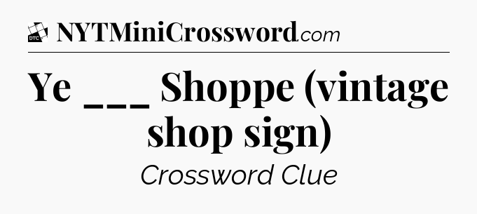 Ye ___ Shoppe (vintage shop sign) - Daily Themed Mini Crossword