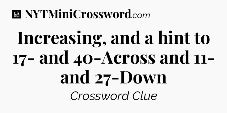Increasing, and a hint to 17- and 40-Across and 11- and 27-Down - LA Times Crossword