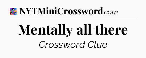 Mentally all there Crossword Clue