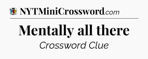 Mentally all there Crossword Clue