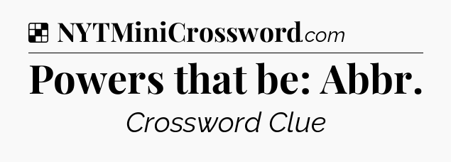 Solution: Powers that be: Abbr - NYT Crossword