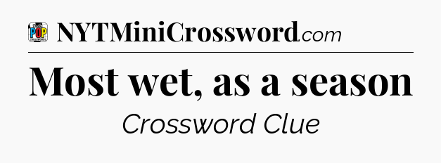 Most wet, as a season Crossword Clue