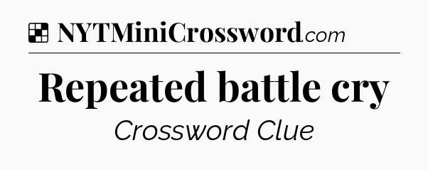 Solution: Repeated battle cry - NYT Crossword