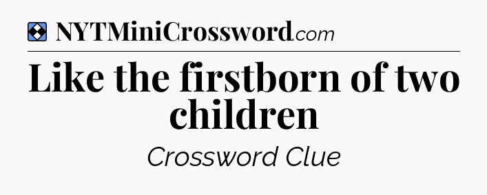 Solution: Like the firstborn of two children - NYT Mini Crossword
