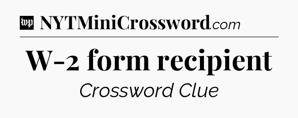 W-2 form recipient Crossword Clue