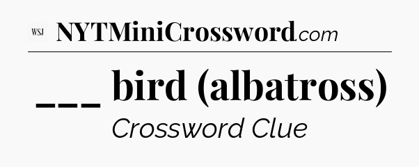 ___ bird (albatross) - WSJ Crossword