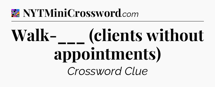 Walk-___ (clients without appointments) Crossword Clue