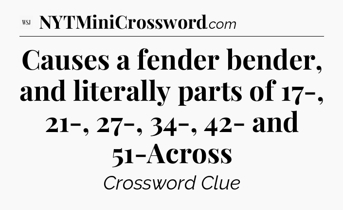 Causes a fender bender, and literally parts of 17-, 21-, 27-, 34-, 42- and 51-Across - WSJ Crossword