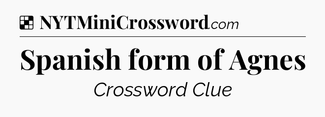 Solution: Spanish form of Agnes - NYT Crossword