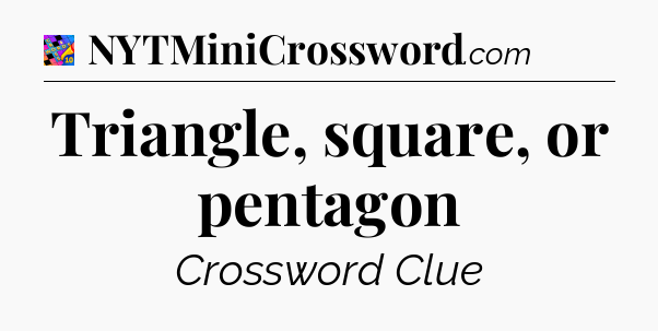 Triangle, square, or pentagon Crossword Clue
