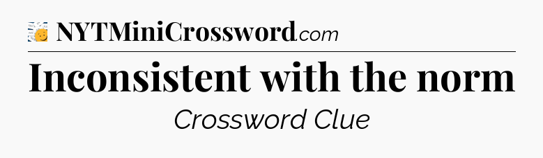 Inconsistent with the norm - 7 Little Words